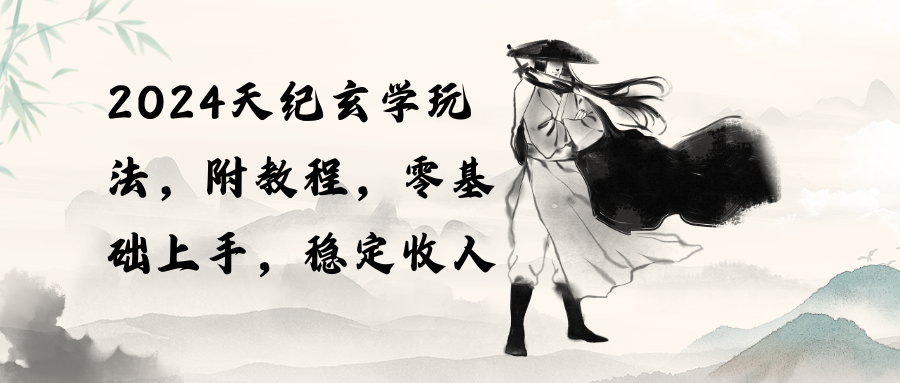 （10239期）2024天纪玄学玩法，零基础上手，稳定收入（教程+工具）_双星网创_创业赚钱_抖音教程_短视频教程