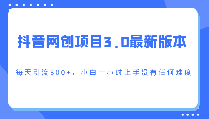 抖音网创项目3.0最新版本，每天引流300+，小白一小时上手没有任何难度_双星网创_创业赚钱_抖音教程_短视频教程
