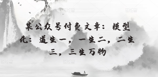 某公众号付费文章：模型化：道生一，一生二，二生三，三生万物_双星网创_创业赚钱_抖音教程_短视频教程