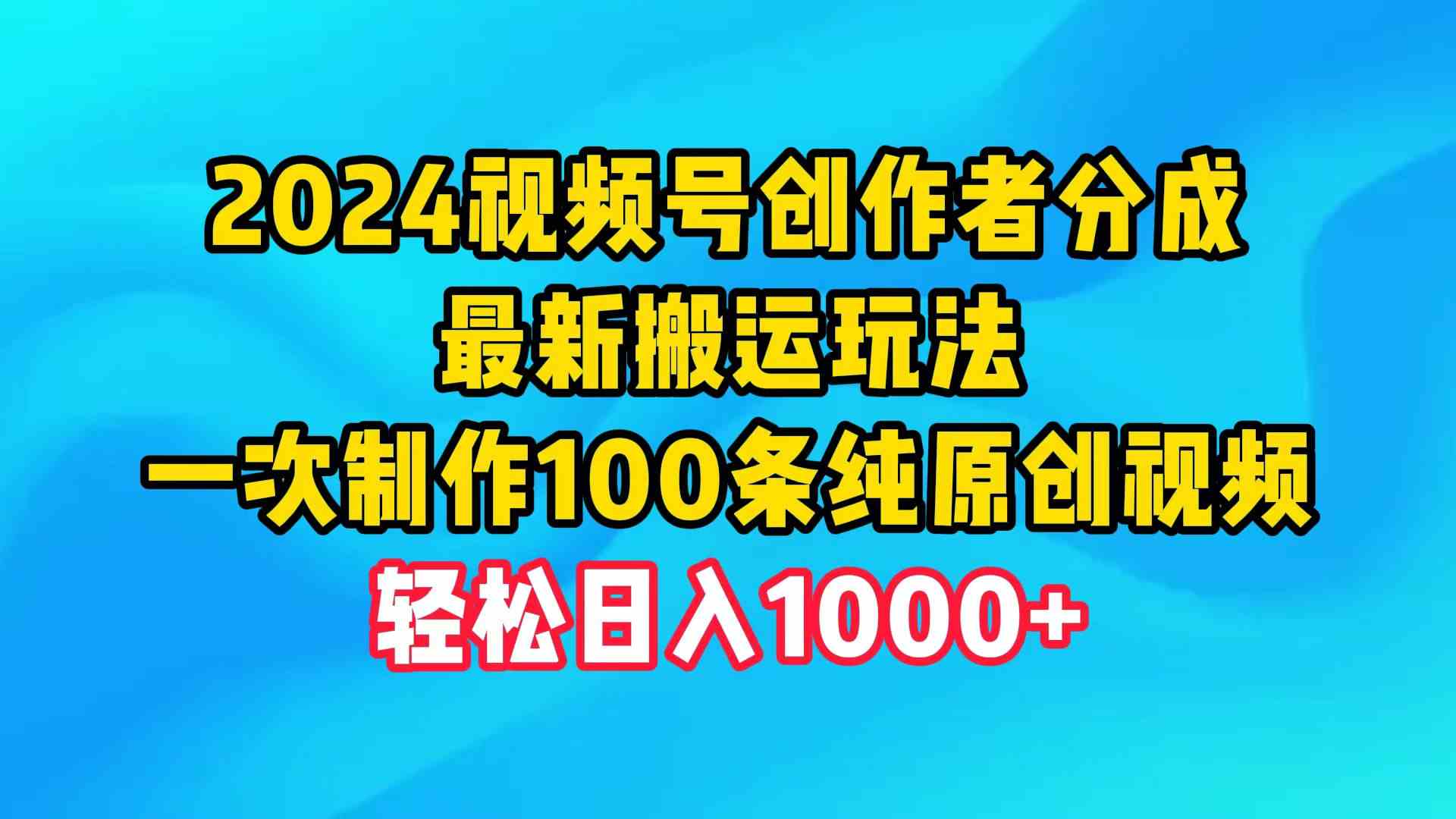 （9989期）2024视频号创作者分成，最新搬运玩法，一次制作100条纯原创视频，日入1000+_双星网创_创业赚钱_抖音教程_短视频教程