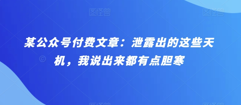 某公众号付费文章：泄露出的这些天机，我说出来都有点胆寒_双星网创_创业赚钱_抖音教程_短视频教程