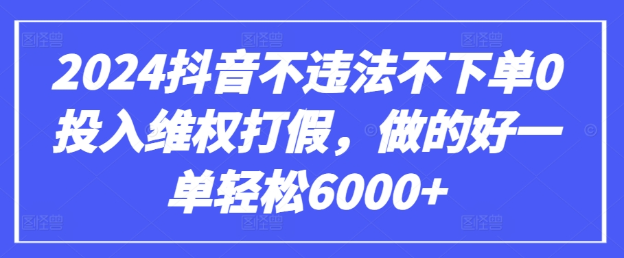 2024抖音不违法不下单0投入维权打假，做的好一单轻松6000+【仅揭秘】_双星网创_创业赚钱_抖音教程_短视频教程