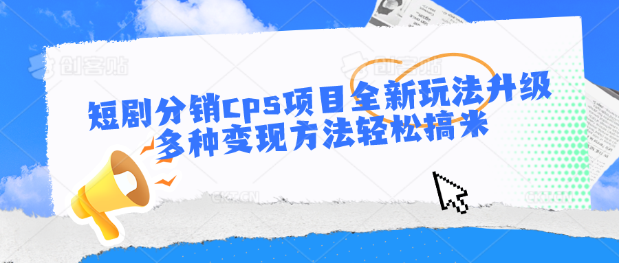 短剧分销cps项目全新玩法升级，多种变现方法轻松搞米_双星网创_创业赚钱_抖音教程_短视频教程