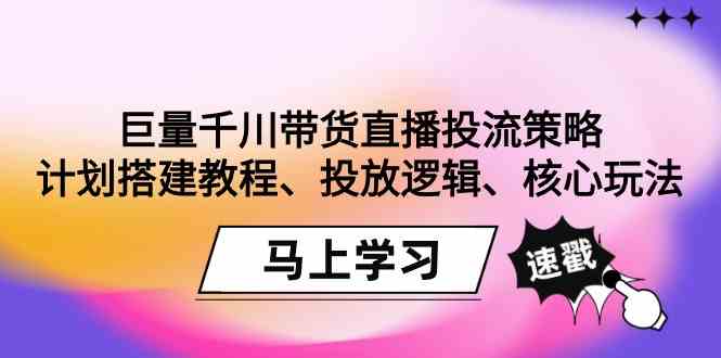 （9148期）巨量千川带货直播投流策略：计划搭建教程、投放逻辑、核心玩法！_双星网创_创业赚钱_抖音教程_短视频教程