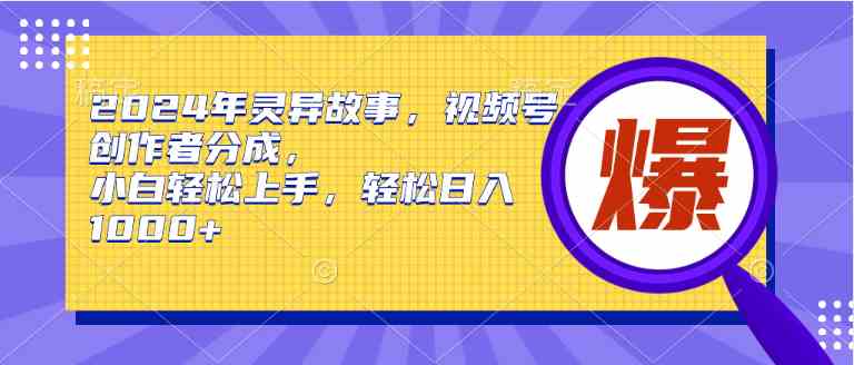 （9833期）2024年灵异故事，视频号创作者分成，小白轻松上手，轻松日入1000+_双星网创_创业赚钱_抖音教程_短视频教程