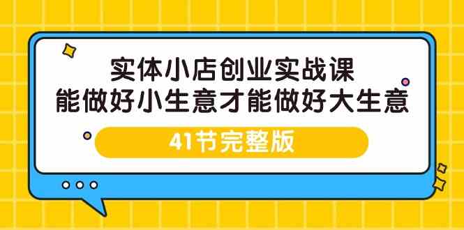 （9574期）实体小店创业实战课，能做好小生意才能做好大生意-41节完整版_双星网创_创业赚钱_抖音教程_短视频教程