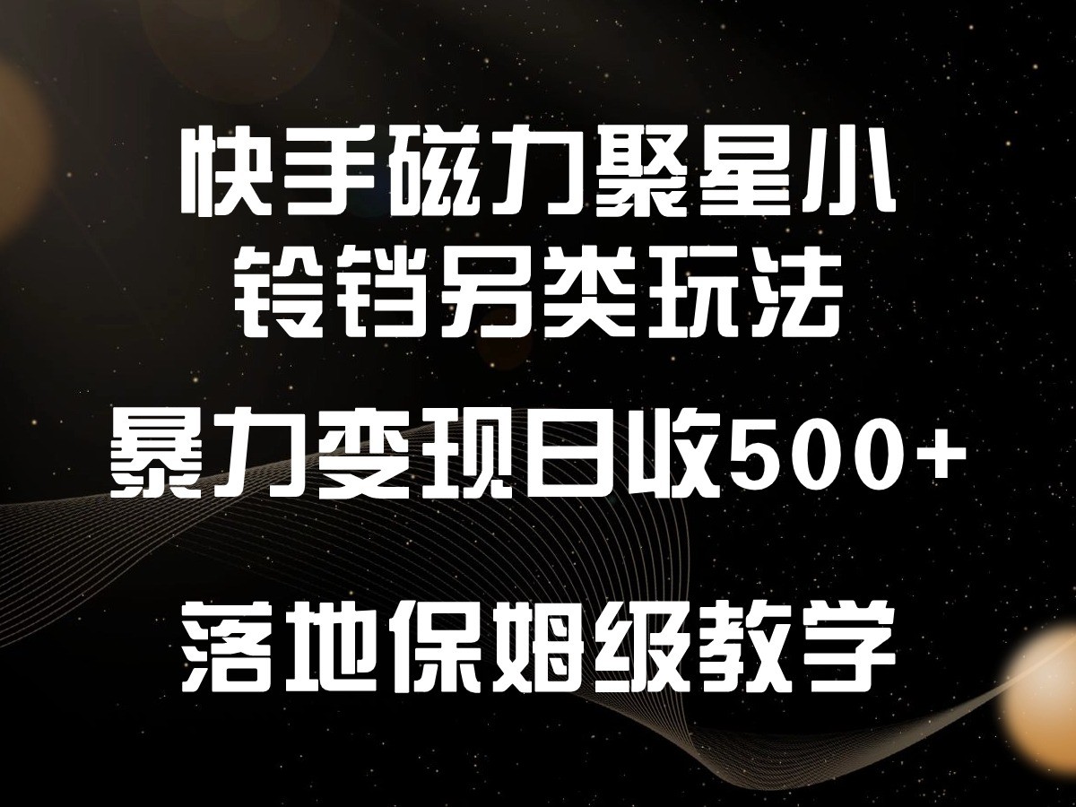 快手磁力聚星小铃铛另类玩法，暴力变现日入500+，小白轻松上手，落地保姆级教学_双星网创_创业赚钱_抖音教程_短视频教程