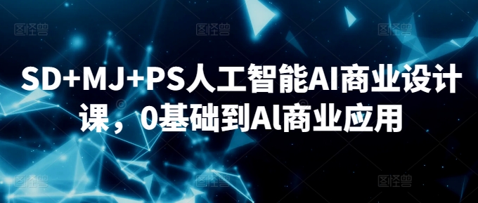 SD+MJ+PS人工智能AI商业设计课，0基础到Al商业应用_双星网创_创业赚钱_抖音教程_短视频教程