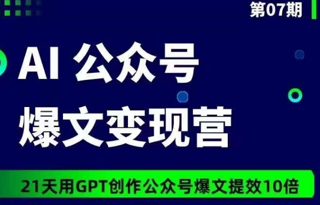 AI公众号爆文变现营07期，21天用GPT创作爆文提效10倍_双星网创_创业赚钱_抖音教程_短视频教程