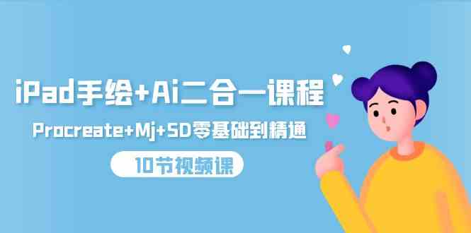 （9720期）iPad手绘+Ai二合一课程，Procreate+Mj+SD零基础到精通（10节视频课）_双星网创_创业赚钱_抖音教程_短视频教程