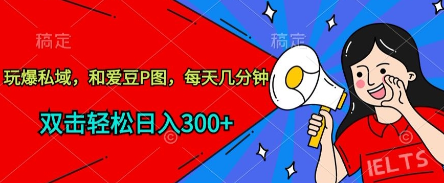 玩爆私域，和爱豆P图，每天几分钟 轻松日入300+_双星网创_创业赚钱_抖音教程_短视频教程
