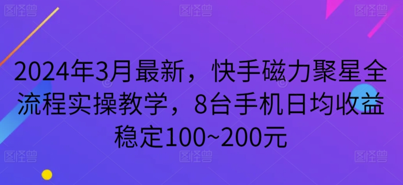 2024年3月最新，快手磁力聚星全流程实操教学，8台手机日均收益稳定100~200元_双星网创_创业赚钱_抖音教程_短视频教程