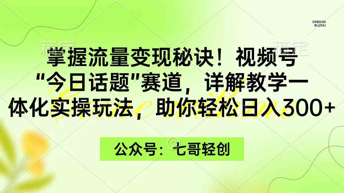 （9437期）掌握流量变现秘诀！视频号“今日话题”赛道，一体化实操玩法，助你日入300+_双星网创_创业赚钱_抖音教程_短视频教程