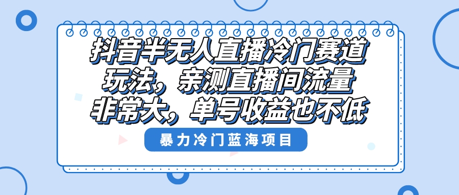 抖音半无人直播冷门赛道玩法，直播间流量非常大，单号收益也不低！_双星网创_创业赚钱_抖音教程_短视频教程