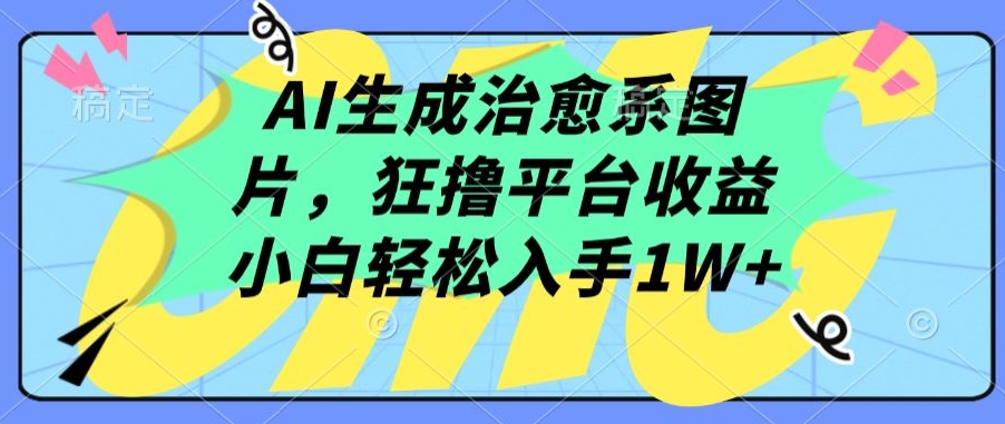 AI生成治愈系图片，狂撸平台收益，小白轻松入手1W+_双星网创_创业赚钱_抖音教程_短视频教程