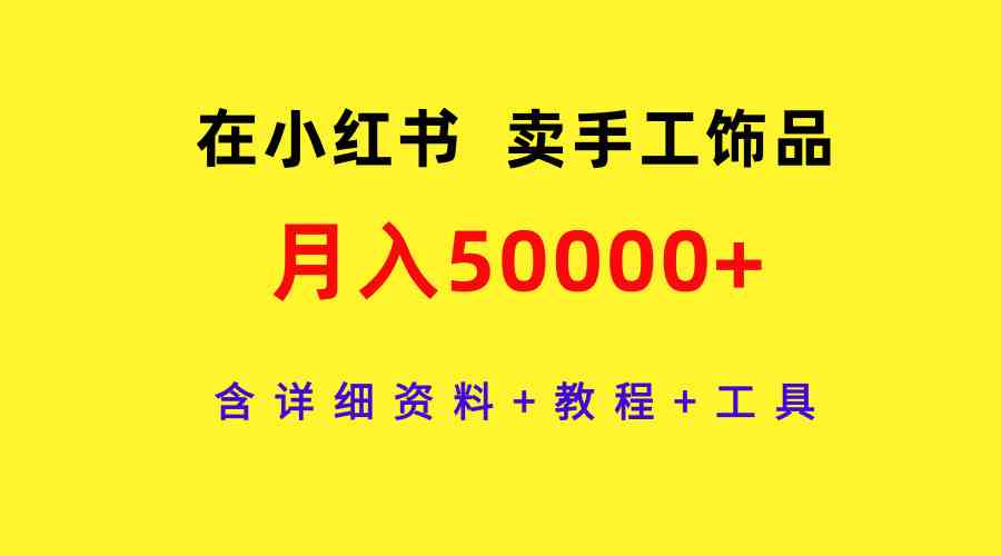 （9585期）在小红书卖手工饰品，月入50000+，含详细资料+教程+工具_双星网创_创业赚钱_抖音教程_短视频教程