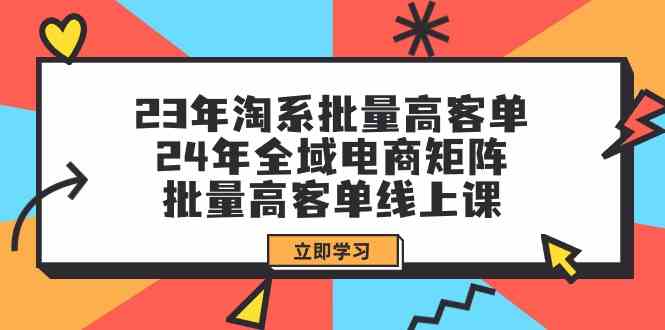 23年淘系批量高客单+24年全域电商矩阵，批量高客单线上课（109节课）_双星网创_创业赚钱_抖音教程_短视频教程
