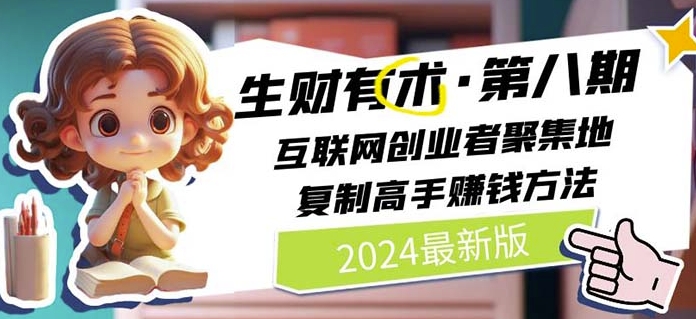 2024生财有术·第八期 互联网创业者聚集地，复制高手赚钱方法(5月9日更新)_双星网创_创业赚钱_抖音教程_短视频教程
