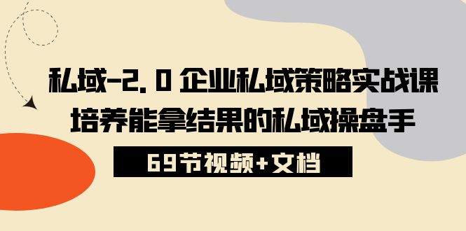 私域2.0企业私域策略实战课，培养能拿结果的私域操盘手 (69节视频+文档)_双星网创_创业赚钱_抖音教程_短视频教程