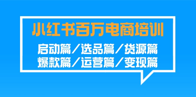 小红书百万电商培训班：启动篇/选品篇/货源篇/爆款篇/运营篇/变现篇_双星网创_创业赚钱_抖音教程_短视频教程