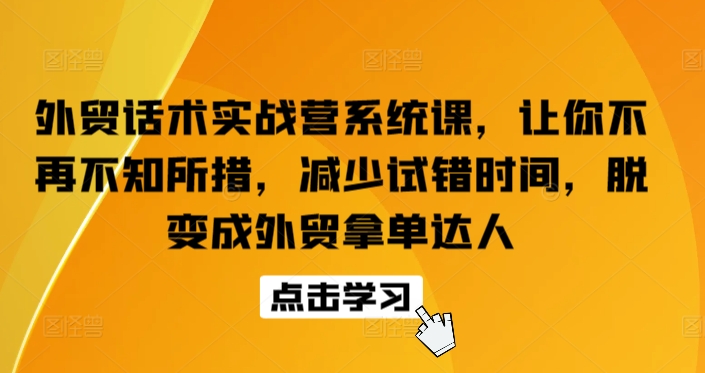 外贸话术实战营系统课，让你不再不知所措，减少试错时间，脱变成外贸拿单达人_双星网创_创业赚钱_抖音教程_短视频教程