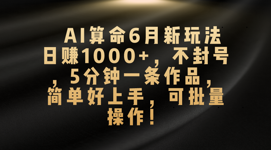 AI算命6月新玩法，日赚1000+，不封号，5分钟一条作品，简单好上手，可批量操作_双星网创_创业赚钱_抖音教程_短视频教程