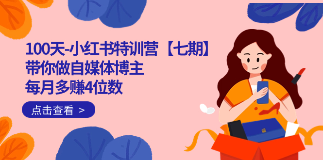 100天-小红书特训营【七期】带你做自媒体博主 每月多赚4位数 IP账号全指南_双星网创_创业赚钱_抖音教程_短视频教程