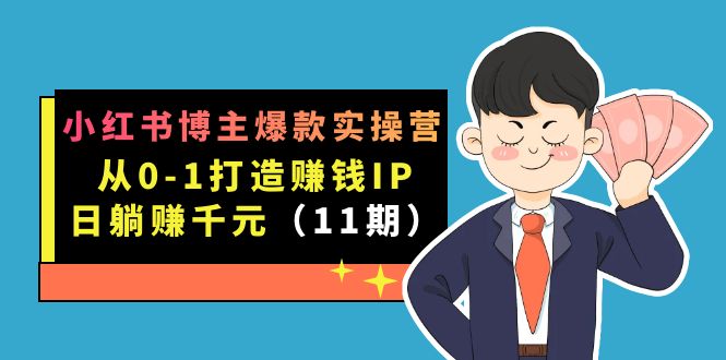 小红书博主爆款实操营·第11期：从0-1打造赚钱IP，日躺赚千元，9月完结新课_双星网创_创业赚钱_抖音教程_短视频教程
