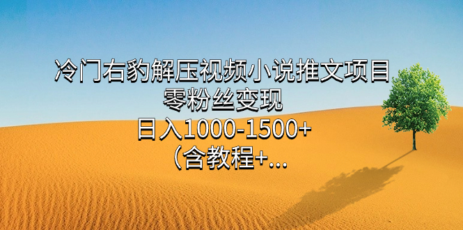 冷门右豹解压视频小说推文项目，零粉丝变现，日入1000-1500+。_双星网创_创业赚钱_抖音教程_短视频教程