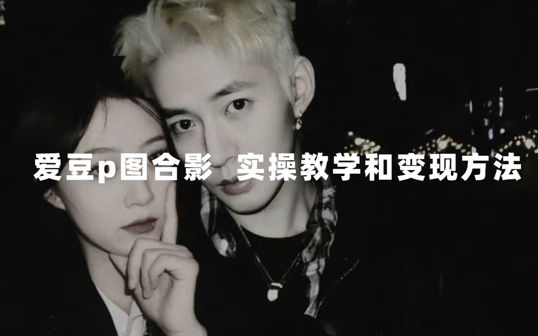 最新玩法 与爱豆p图合照爆火 10分钟教会你 实操日入300+_双星网创_创业赚钱_抖音教程_短视频教程