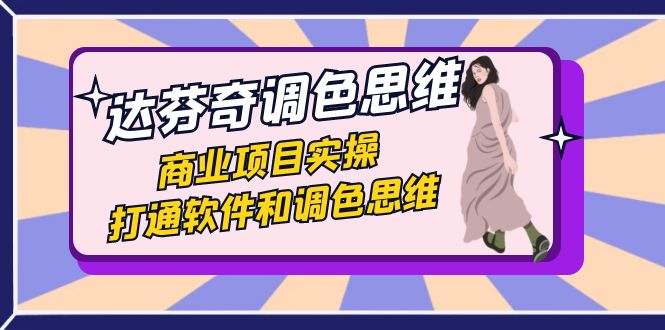 达芬奇-调色思维，商业项目实操，打通软件和调色思维（37节课）_双星网创_创业赚钱_抖音教程_短视频教程