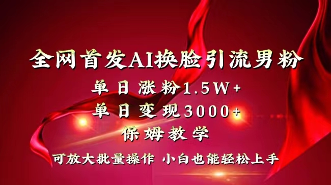 全网独创首发AI换脸引流男粉单日涨粉1.5W+变现3000+小白也能上手快速拿结果_双星网创_创业赚钱_抖音教程_短视频教程