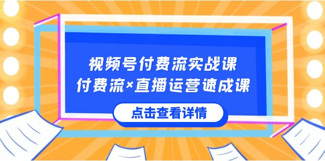 视频号付费流实战课，付费流×直播运营速成课，让你快速掌握视频号核心运.._双星网创_创业赚钱_抖音教程_短视频教程