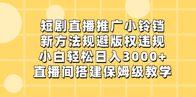 短剧直播推广小铃铛，新方法规避版权违规，小白轻松日入3000+，直播间搭…_双星网创_创业赚钱_抖音教程_短视频教程