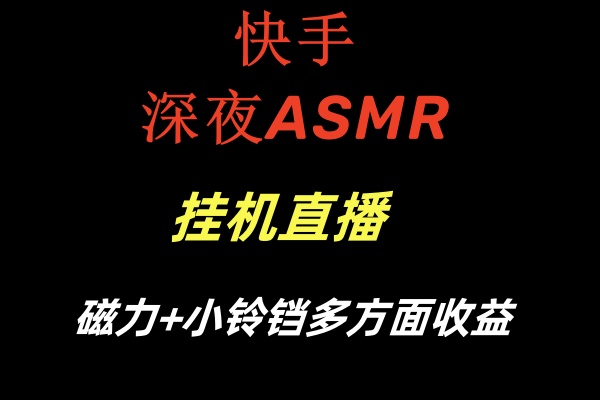 快手深夜ASMR挂机直播磁力+小铃铛多方面收益_双星网创_创业赚钱_抖音教程_短视频教程