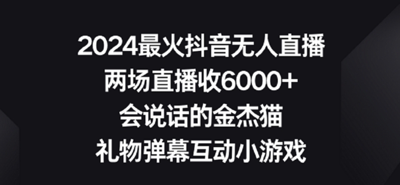 2024最火抖音无人直播，两场直播收6000+，礼物弹幕互动小游戏_双星网创_创业赚钱_抖音教程_短视频教程