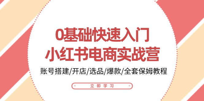 0基础快速入门小红书电商实战营：账号搭建/开店/选品/爆款/全套保姆教程_双星网创_创业赚钱_抖音教程_短视频教程