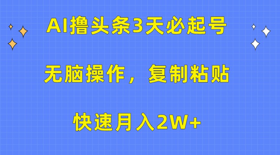 AI撸头条3天必起号，无脑操作3分钟1条，复制粘贴轻松月入2W+_双星网创_创业赚钱_抖音教程_短视频教程