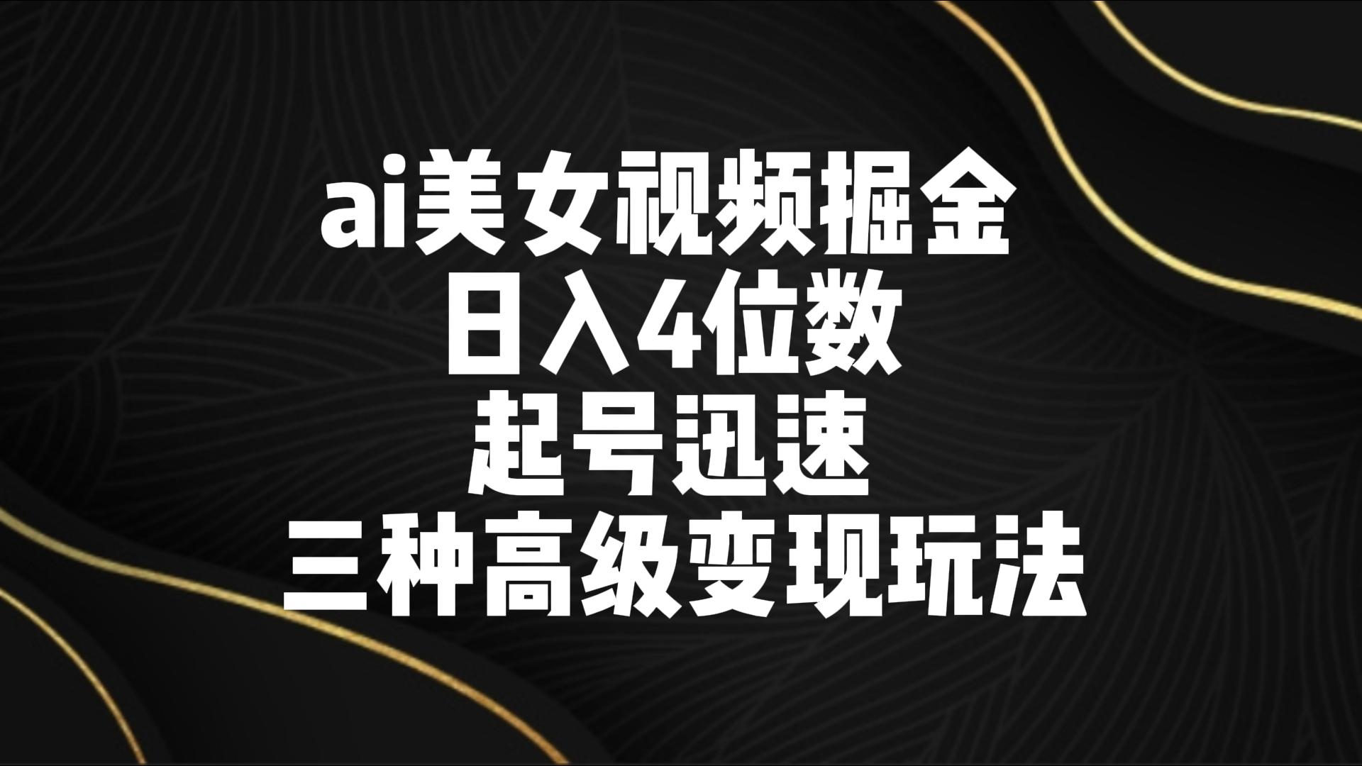 ai美女视频掘金 日入4位数 起号迅速 三种高级变现玩法_双星网创_创业赚钱_抖音教程_短视频教程