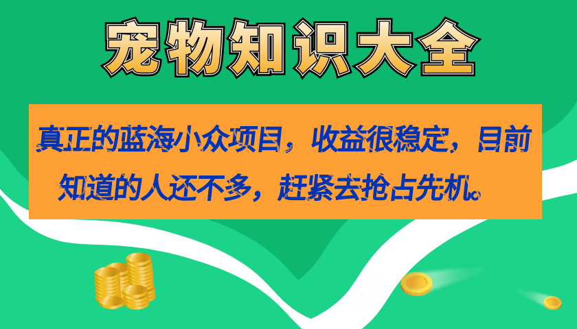 真正的蓝海小众项目，宠物知识大全，收益很稳定（教务+素材）_双星网创_创业赚钱_抖音教程_短视频教程