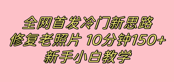 全网首发冷门新思路，修复老照片，10分钟收益150+，适合新手操作的项目_双星网创_创业赚钱_抖音教程_短视频教程