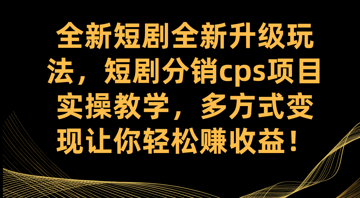全新短剧全新升级玩法，短剧分销cps项目实操教学 多方式变现让你轻松赚收益_双星网创_创业赚钱_抖音教程_短视频教程