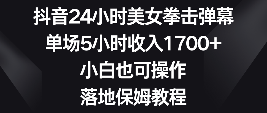 抖音24小时美女拳击弹幕，单场5小时收入1700+，小白也可操作，落地保姆教程_双星网创_创业赚钱_抖音教程_短视频教程