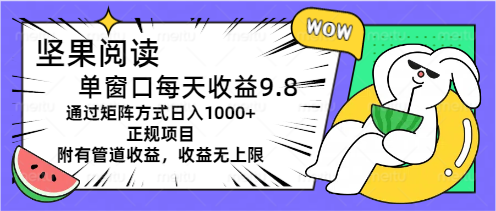 坚果阅读单窗口每天收益9.8通过矩阵方式日入1000+正规项目附有管道收益_双星网创_创业赚钱_抖音教程_短视频教程