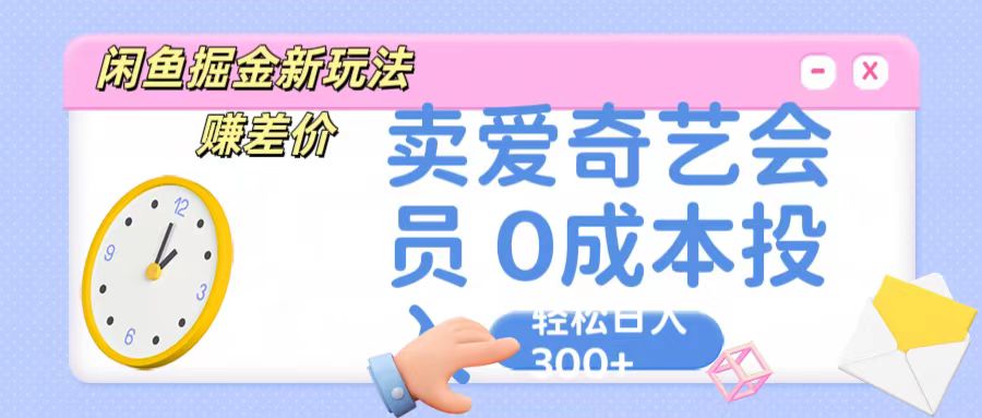 咸鱼掘金新玩法 赚差价 卖爱奇艺会员 0成本投入 轻松日收入300+_双星网创_创业赚钱_抖音教程_短视频教程