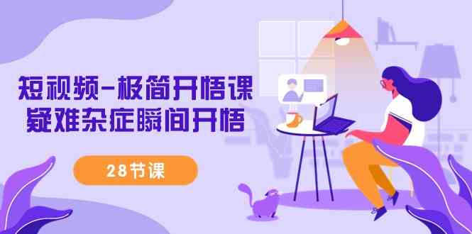 （9230期）短视频-极简开悟课，​疑难杂症瞬间开悟（28节课）_双星网创_创业赚钱_抖音教程_短视频教程