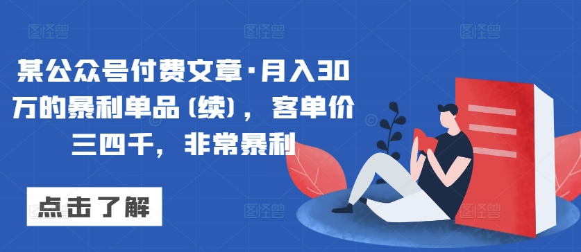 某公众号付费文章·月入30万的暴利单品(续)，客单价三四千，非常暴利_双星网创_创业赚钱_抖音教程_短视频教程