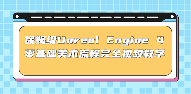保姆级Unreal Engine 4 零基础美术流程完全视频教学(37节课+配套文件)_双星网创_创业赚钱_抖音教程_短视频教程