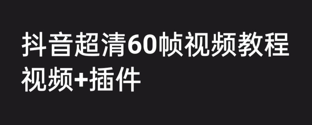 外面收费2300的抖音高清60帧视频教程，学会如何制作视频（教程+插件）_双星网创_创业赚钱_抖音教程_短视频教程