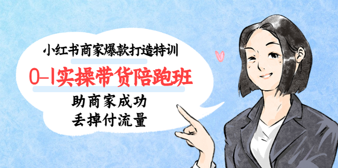 小红书商家爆款打造特训（14期）0-1实操带货陪跑班，助商家成功丢掉付流量_双星网创_创业赚钱_抖音教程_短视频教程